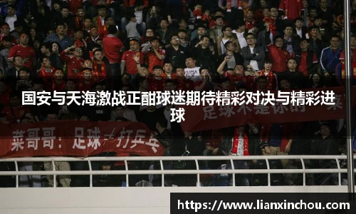 国安与天海激战正酣球迷期待精彩对决与精彩进球