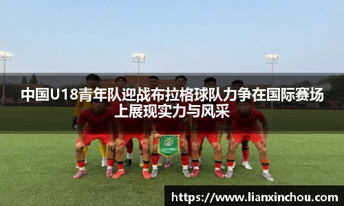 中国U18青年队迎战布拉格球队力争在国际赛场上展现实力与风采