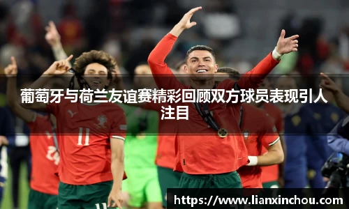 葡萄牙与荷兰友谊赛精彩回顾双方球员表现引人注目